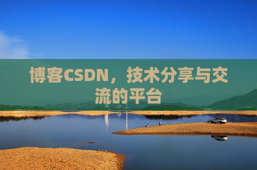博客CSDN，技术分享与交流的平台