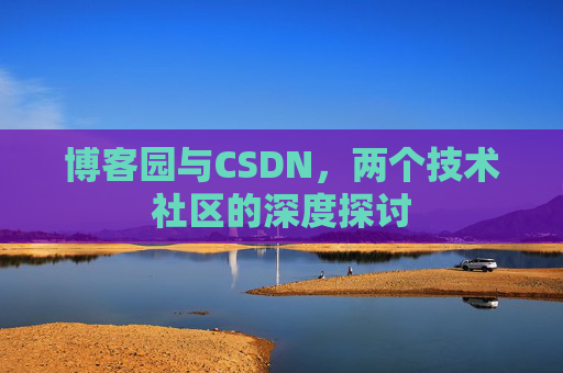 博客园与CSDN，两个技术社区的深度探讨