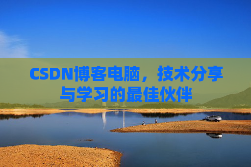 CSDN博客电脑,技术分享与学习的最佳伙伴